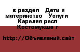  в раздел : Дети и материнство » Услуги . Карелия респ.,Костомукша г.